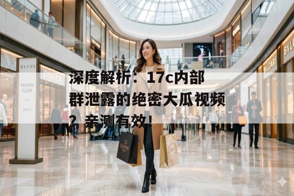 深度解析:17c内部群泄露的绝密大瓜视频?亲测有效! 深度解析:17c内部群泄露的绝密大瓜视频?亲测有效!