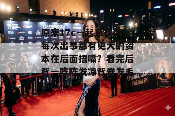 原来17c一起草官网每次出事都有更大的资本在后面捂嘴？看完后背一阵阵发凉背脊发毛。