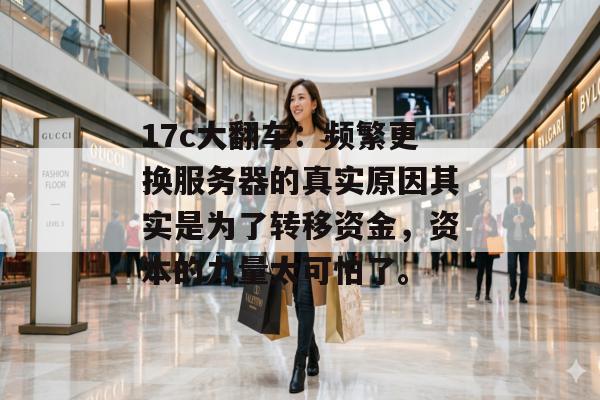 17c大翻车：频繁更换服务器的真实原因其实是为了转移资金，资本的力量太可怕了。