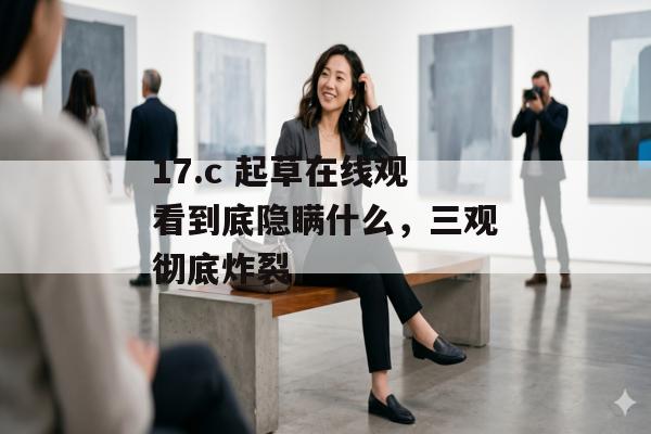 17.c 起草在线观看到底隐瞒什么，三观彻底炸裂